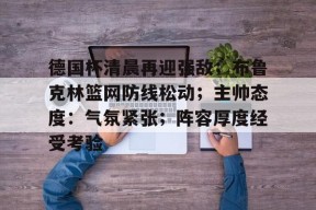  德国杯清晨再迎强敌；布鲁克林篮网防线松动；主帅态度：气氛紧张；阵容厚度经受考验-线上投注